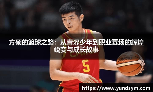 方硕的篮球之路:从青涩少年到职业赛场的辉煌蜕变与成长故事